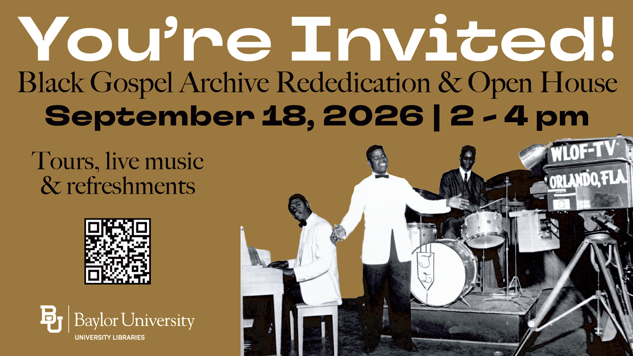 You're Invited! Black Gospel Archive Rededication & Open House - September 18, 2026 from 2 to 4 PM. Tours, live music & refreshments. Presented by Baylor University Libraries.